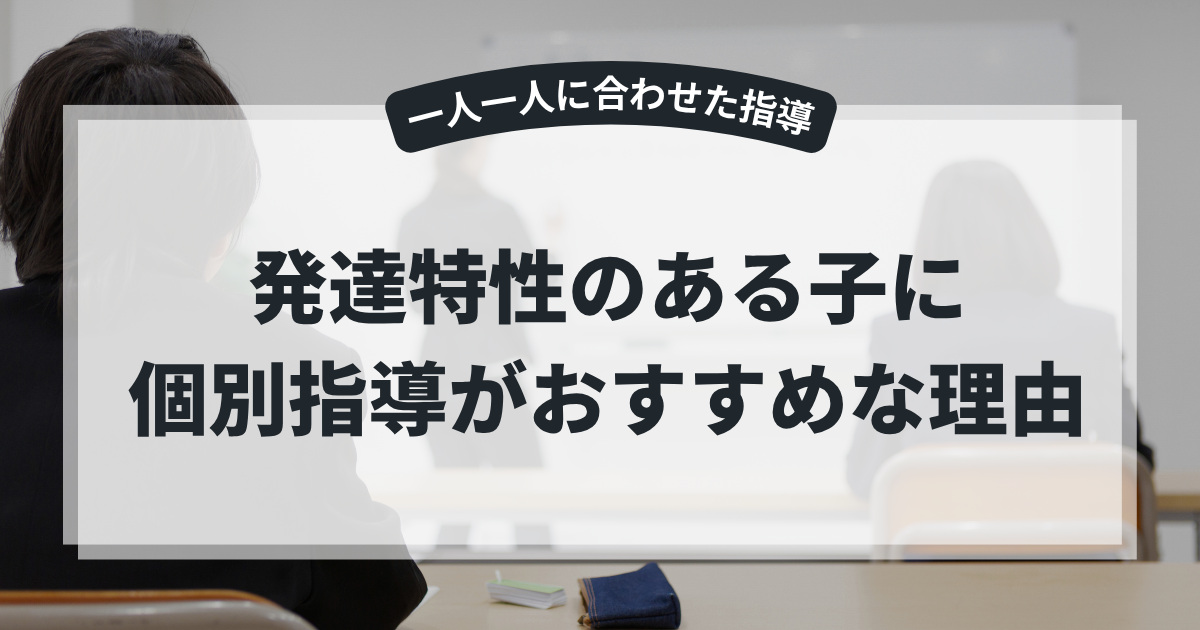 発達特性のある子に個別指導がおすすめな理由|奈良市で塾選びに悩む保護者の方へ
